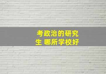 考政治的研究生 哪所学校好